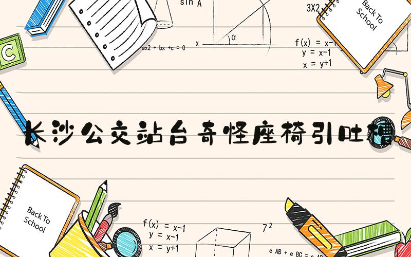长沙公交站台奇怪座椅引吐槽