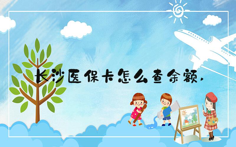 长沙医保卡怎么查余额 