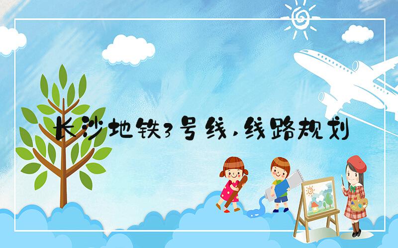 长沙地铁3号线 线路规划
