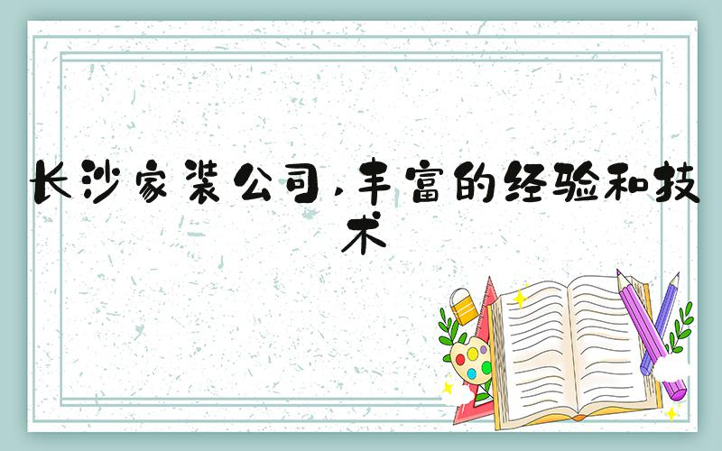 长沙家装公司 丰富的经验和技术