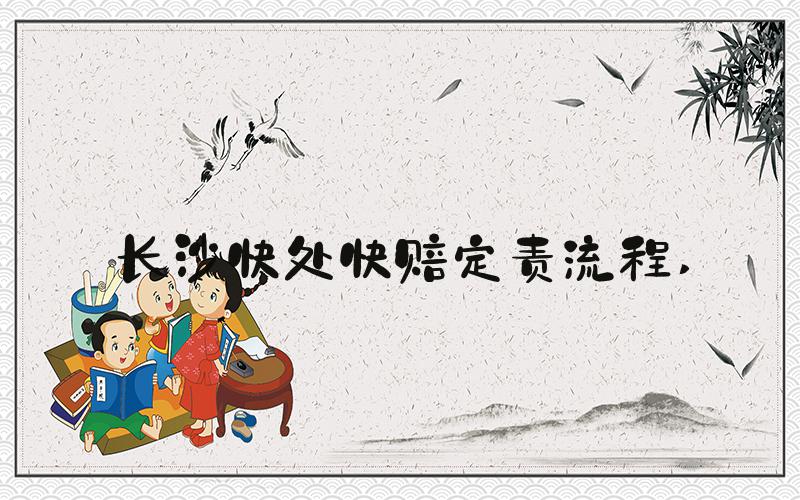 长沙快处快赔定责流程 