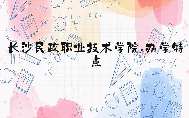 长沙民政职业技术学院 办学特点