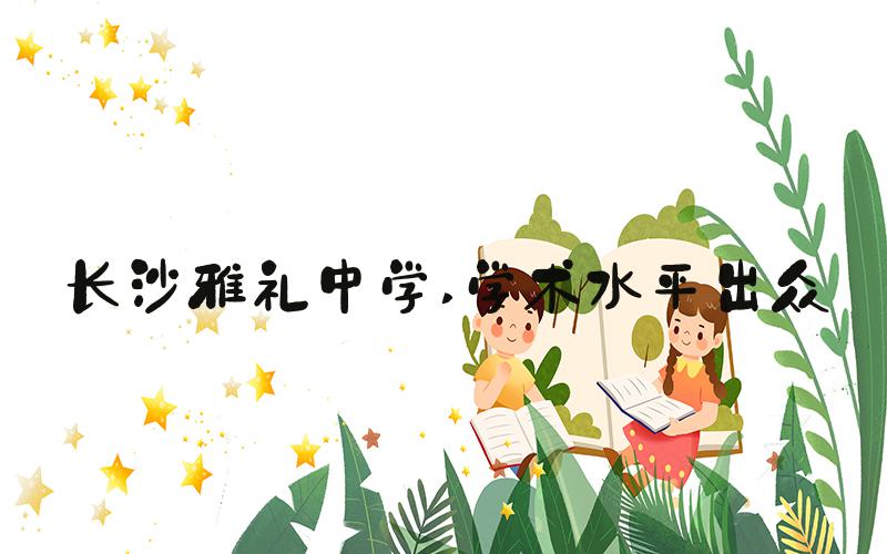 长沙雅礼中学 学术水平出众