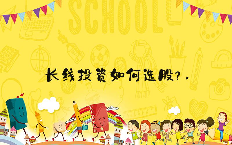长线投资如何选股？ 