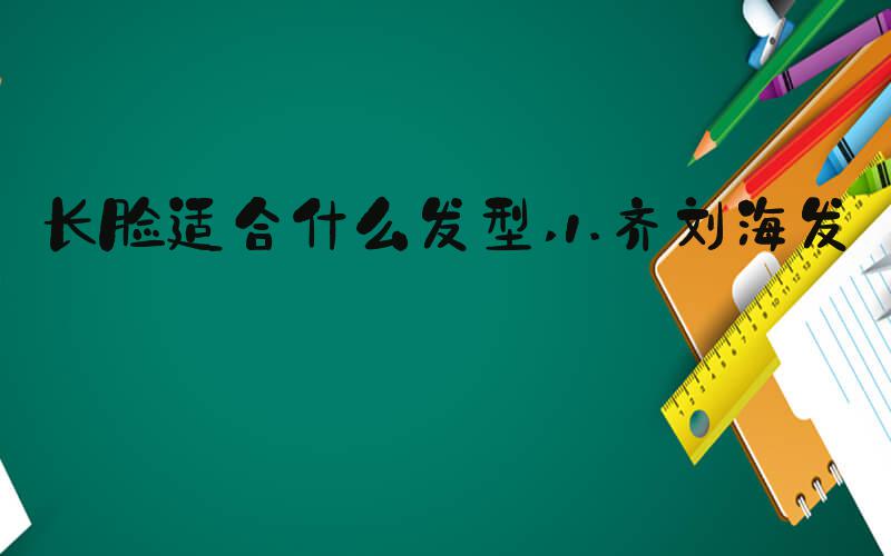 长脸适合什么发型 1.齐刘海发型