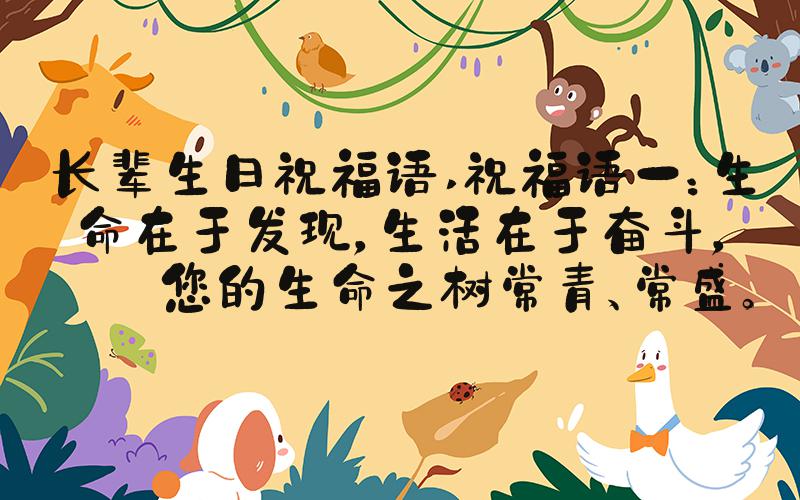 长辈生日祝福语 祝福语一：生命在于发现，生活在于奋斗，愿您的生命之树常