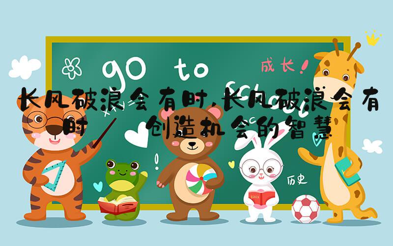 长风破浪会有时 长风破浪会有时——创造机会的智慧