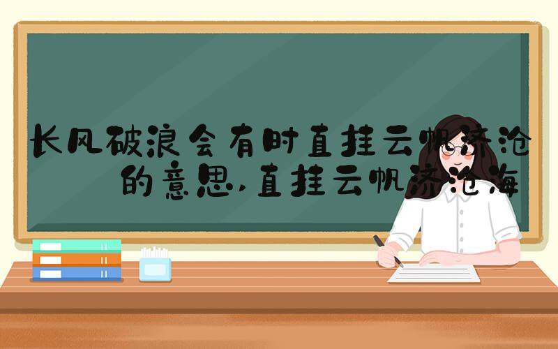 长风破浪会有时直挂云帆济沧海的意思 直挂云帆济沧海
