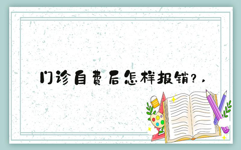 门诊自费后怎样报销？ 
