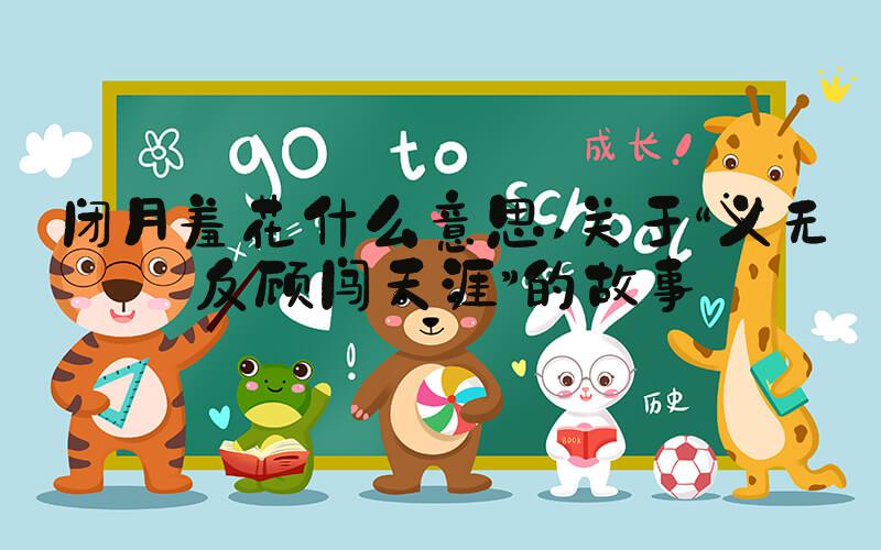 闭月羞花什么意思 关于“义无反顾闯天涯”的故事