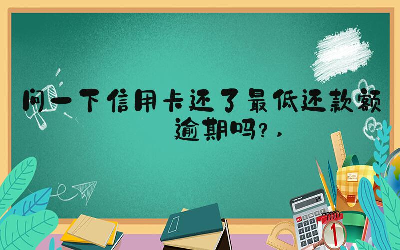 问一下信用卡还了最低还款额算逾期吗？ 