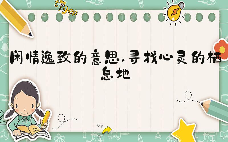 闲情逸致的意思 寻找心灵的栖息地