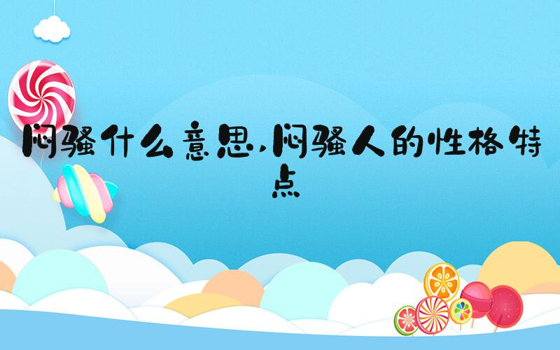 闷骚什么意思 闷骚人的性格特点