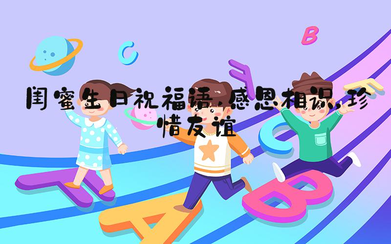 闺蜜生日祝福语 感恩相识，珍惜友谊