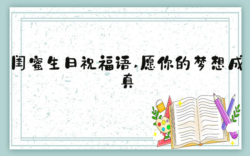 闺蜜生日祝福语 愿你的梦想成真