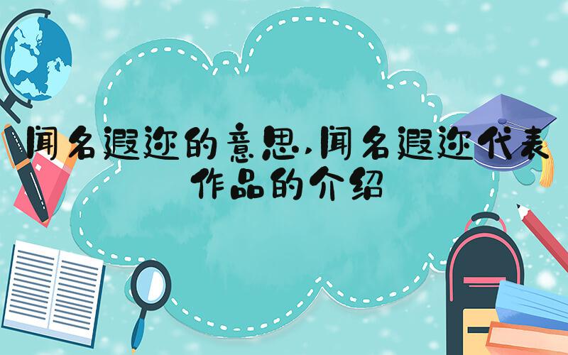 闻名遐迩的意思 闻名遐迩代表作品的介绍