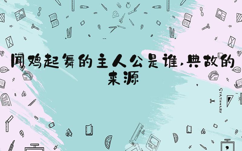 闻鸡起舞的主人公是谁 典故的来源