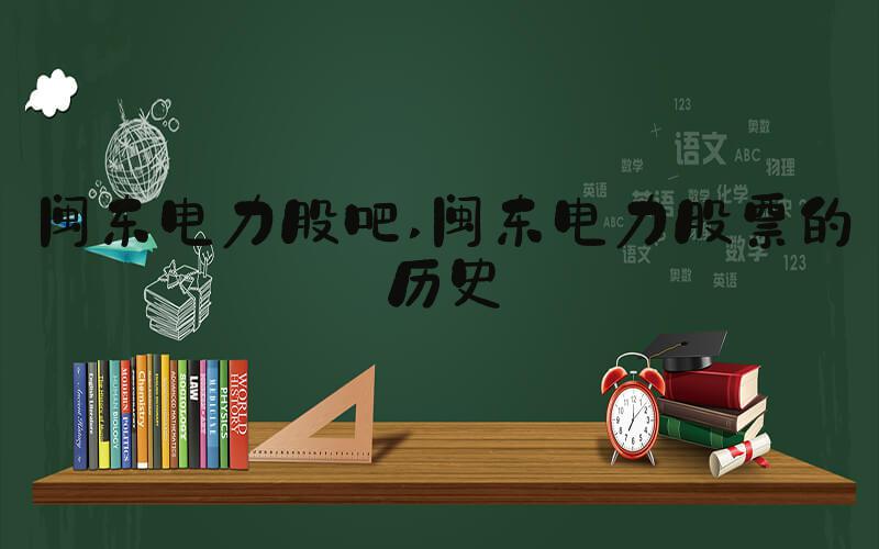 闽东电力股吧 闽东电力股票的历史