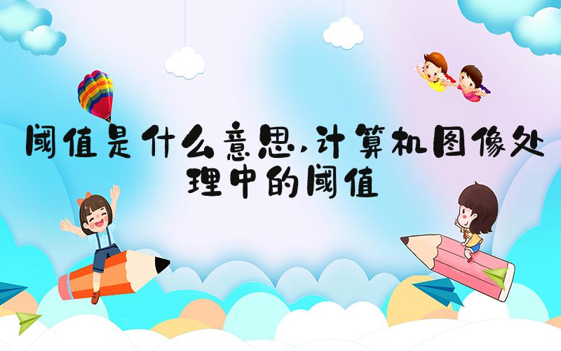 阈值是什么意思 计算机图像处理中的阈值