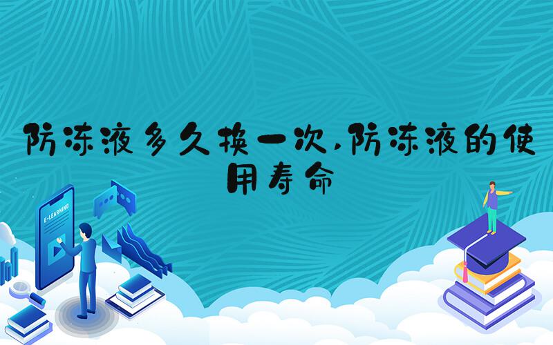 防冻液多久换一次 防冻液的使用寿命