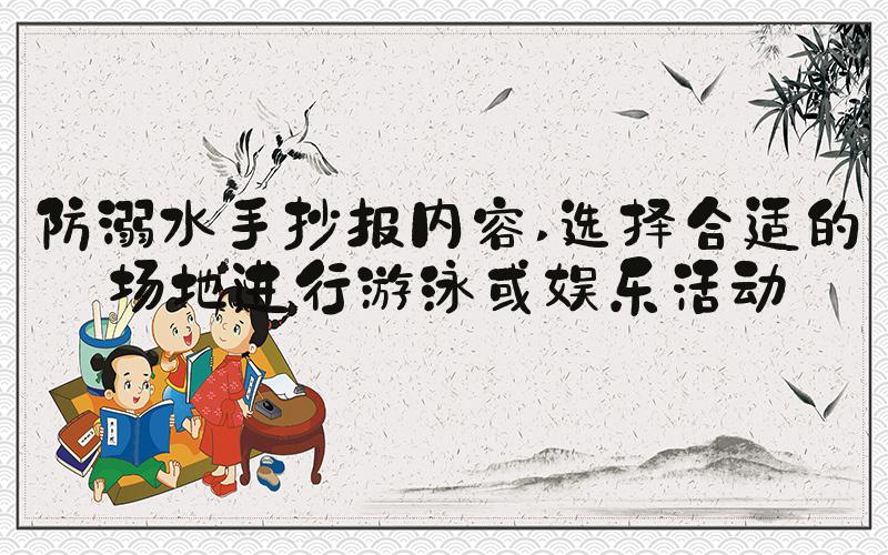 防溺水手抄报内容 选择合适的场地进行游泳或娱乐活动
