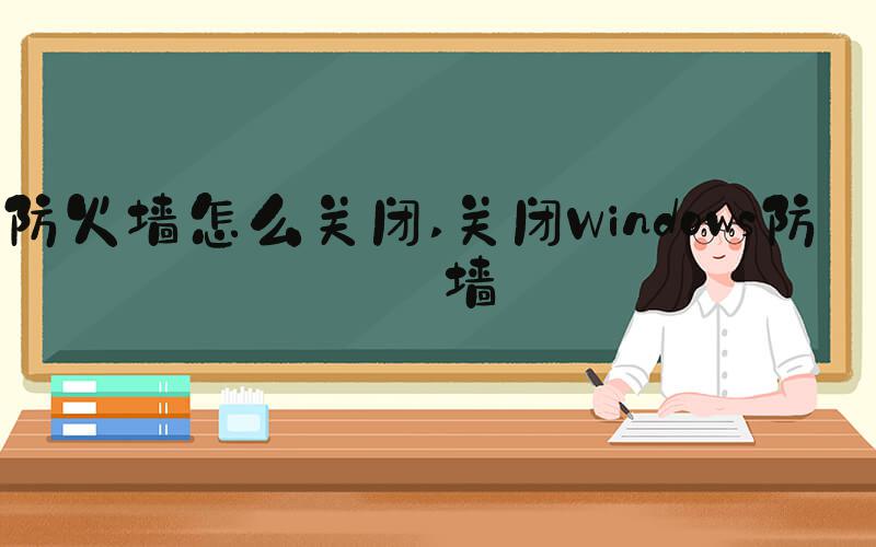 防火墙怎么关闭 关闭Windows防火墙