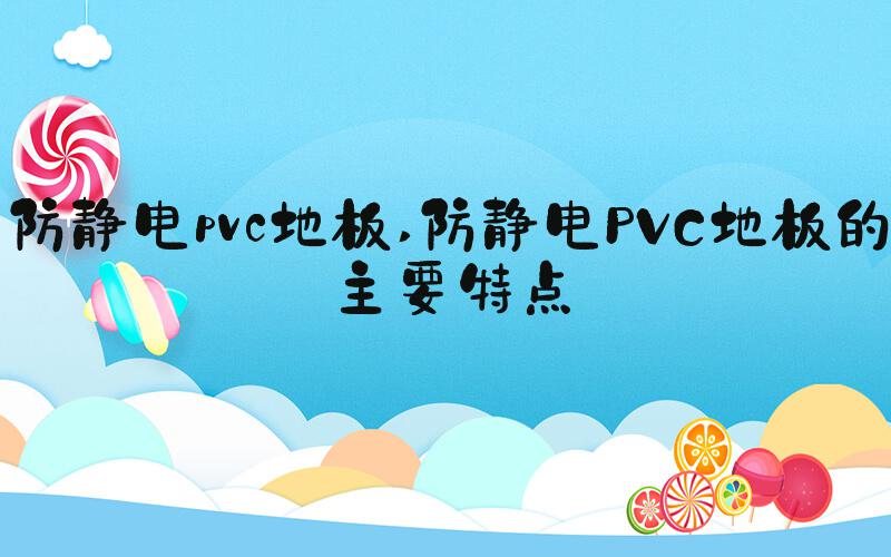防静电pvc地板 防静电PVC地板的主要特点