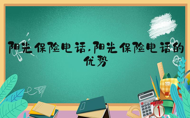 阳光保险电话 阳光保险电话的优势