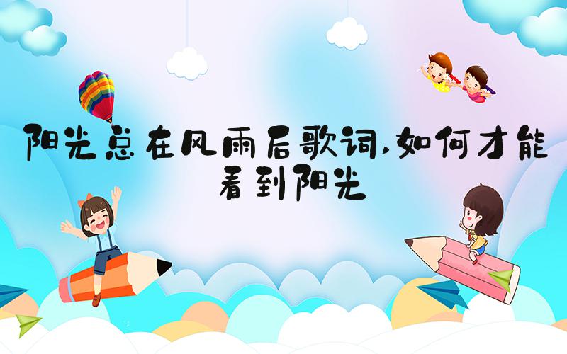 阳光总在风雨后歌词 如何才能看到阳光