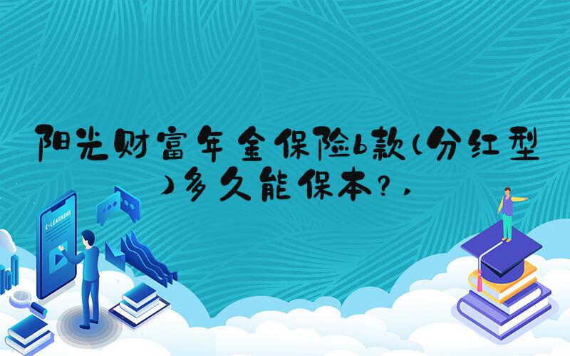 阳光财富年金保险b款（分红型）多久能保本？ 