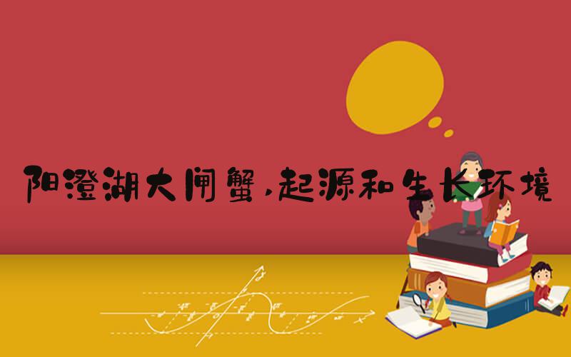 阳澄湖大闸蟹 起源和生长环境
