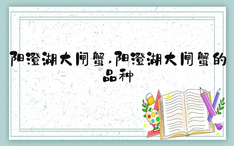 阳澄湖大闸蟹 阳澄湖大闸蟹的品种
