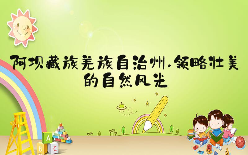 阿坝藏族羌族自治州 领略壮美的自然风光
