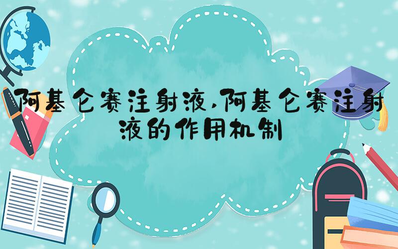 阿基仑赛注射液 阿基仑赛注射液的作用机制