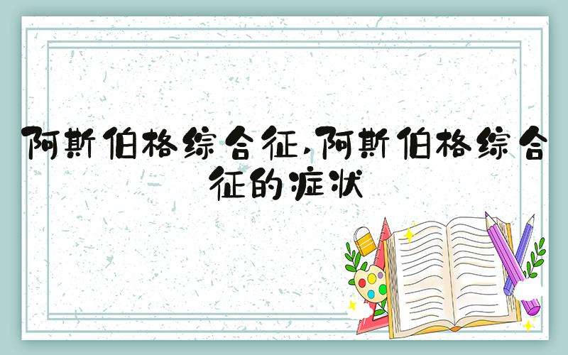 阿斯伯格综合征 阿斯伯格综合征的症状