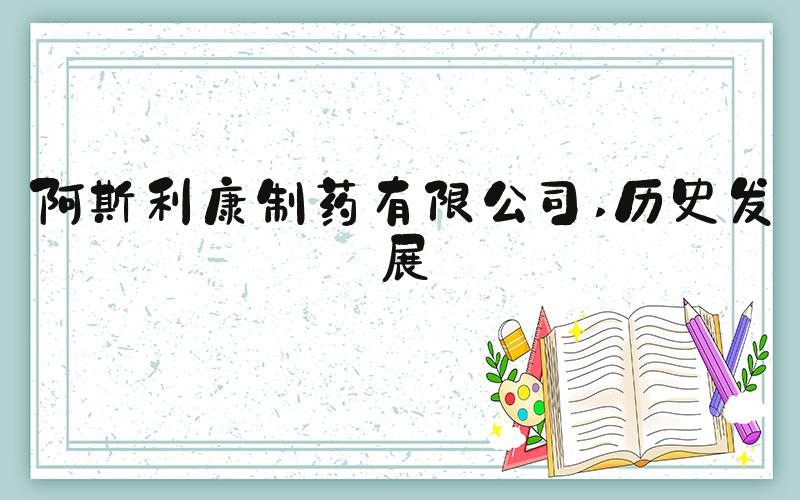 阿斯利康制药有限公司 历史发展