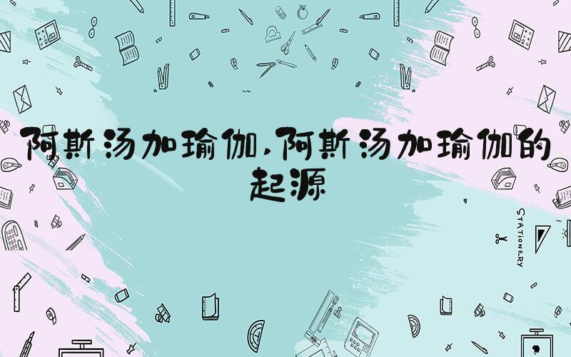 阿斯汤加瑜伽 阿斯汤加瑜伽的起源