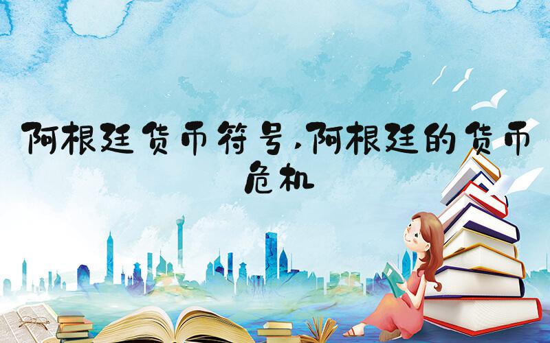 阿根廷货币符号 阿根廷的货币危机
