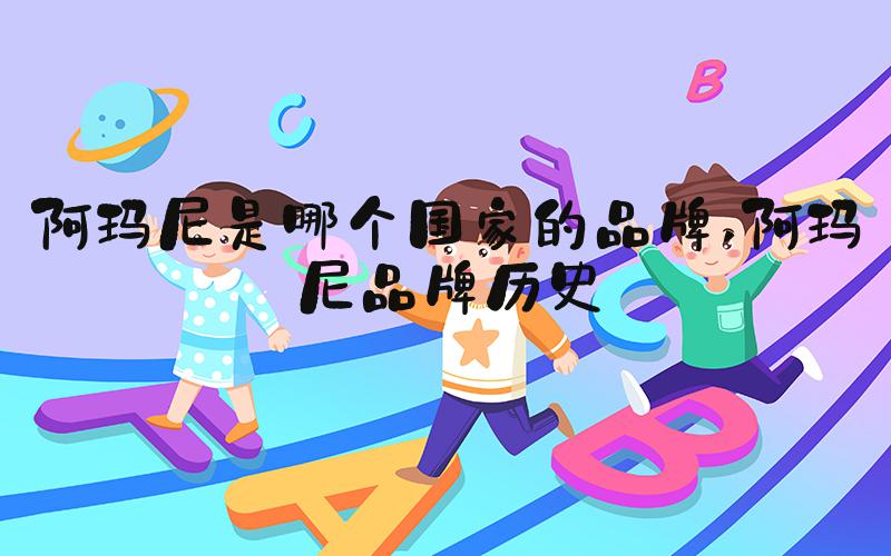阿玛尼是哪个国家的品牌 阿玛尼品牌历史
