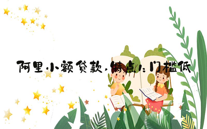 阿里小额贷款 特点1：门槛低