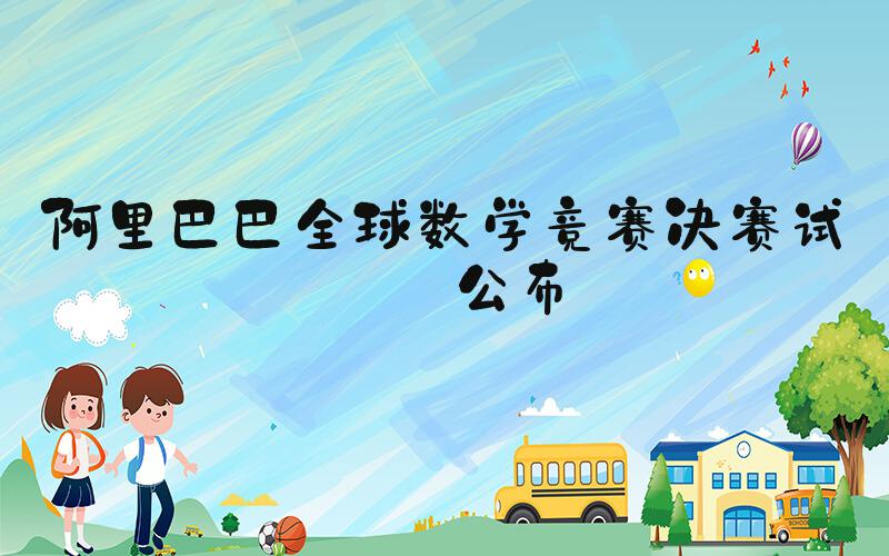 阿里巴巴全球数学竞赛决赛试题公布