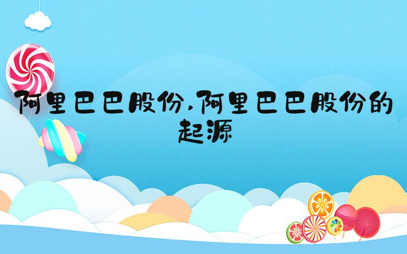 阿里巴巴股份 阿里巴巴股份的起源