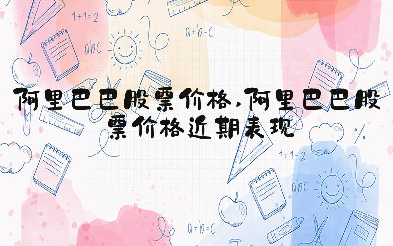 阿里巴巴股票价格 阿里巴巴股票价格近期表现