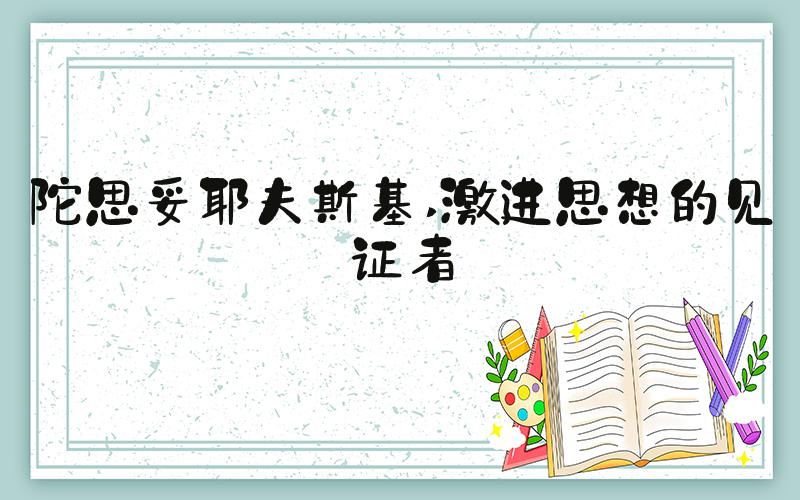 陀思妥耶夫斯基 激进思想的见证者