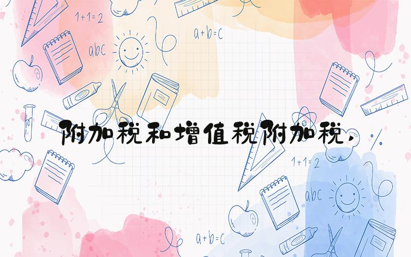 附加税和增值税附加税 