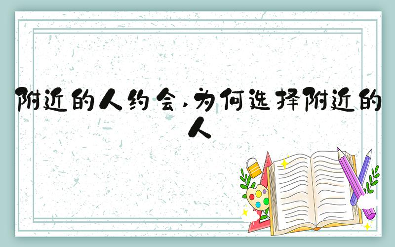 附近的人约会 为何选择附近的人