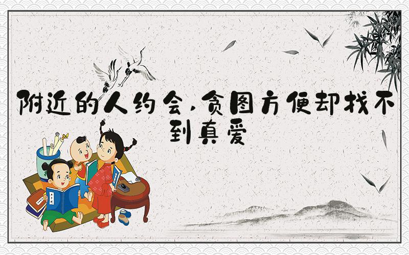 附近的人约会 贪图方便却找不到真爱
