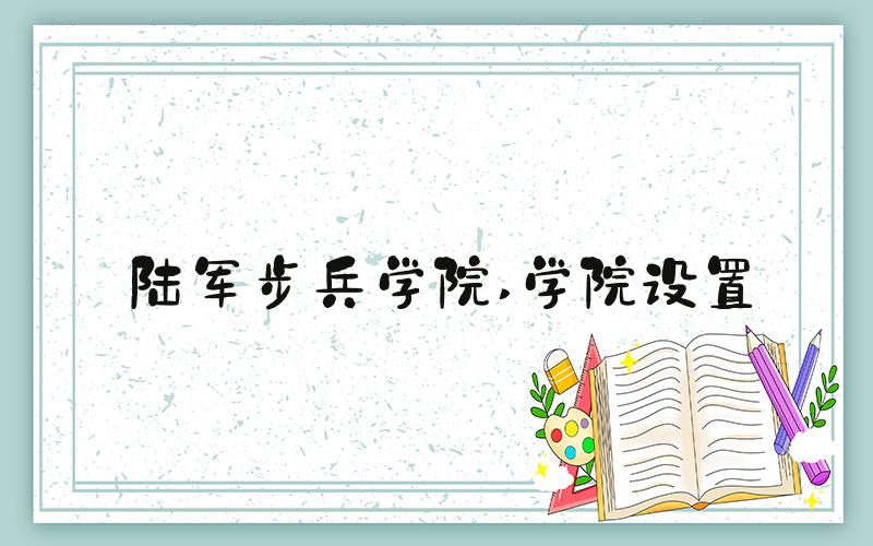 陆军步兵学院 学院设置