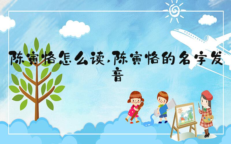 陈寅恪怎么读 陈寅恪的名字发音