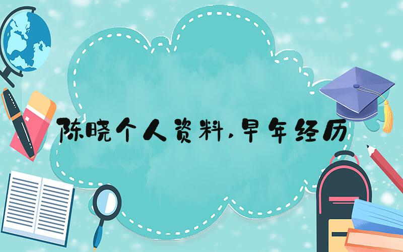 陈晓个人资料 早年经历
